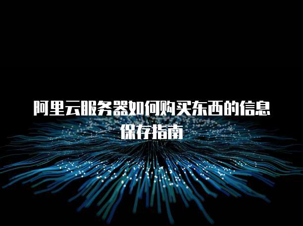 阿里云服务器如何购买东西的信息保存指南