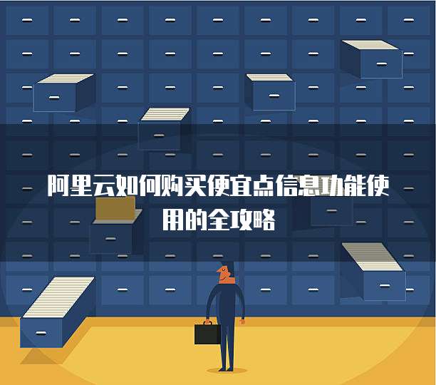 阿里云如何购买便宜点信息功能使用的全攻略