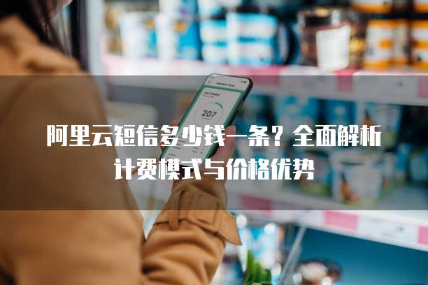 阿里云短信多少钱一条?全面解析计费模式与价格优势