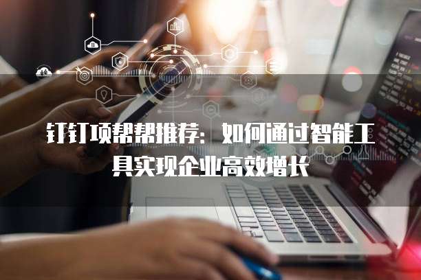 钉钉项帮帮推荐：如何通过智能工具实现企业高效增长