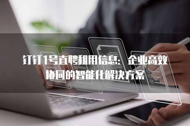 钉钉1号直聘租用信息：企业高效协同的智能化解决方案