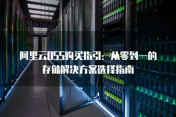 阿里云OSS购买指引：从零到一的存储解决方案选择指南