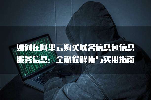 如何在阿里云购买域名信息包信息服务信息:全流程解析与实用指南