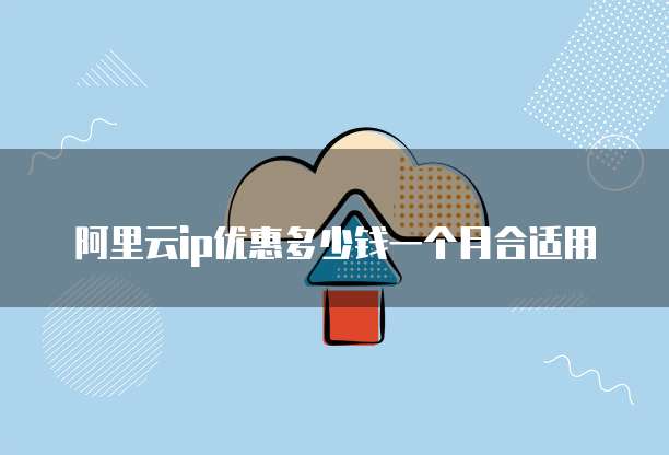 阿里云ip优惠多少钱一个月合适用