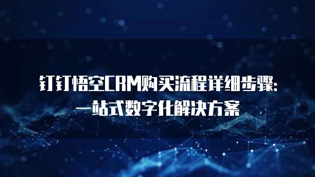 钉钉悟空CRM购买流程详细步骤：一站式数字化解决方案