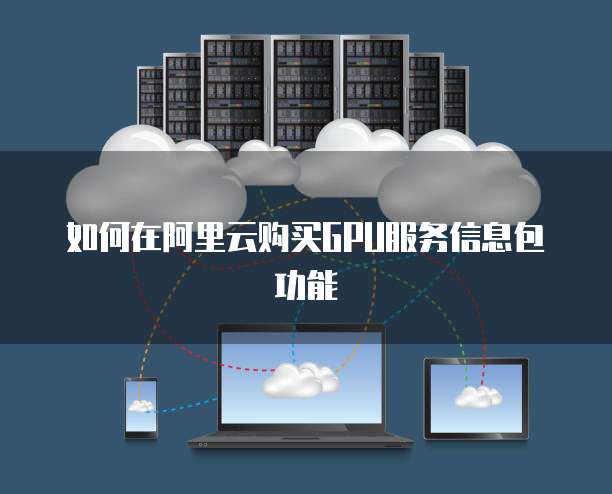 如何在阿里云购买GPU服务信息包功能