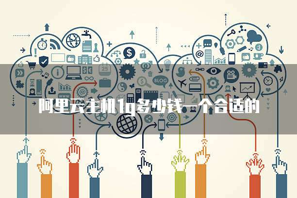 阿里云主机1g多少钱一个合适的
