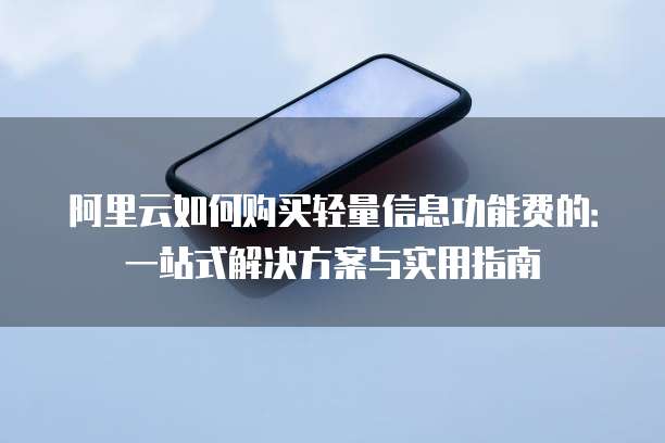 阿里云如何购买轻量信息功能费的:一站式解决方案与实用指南