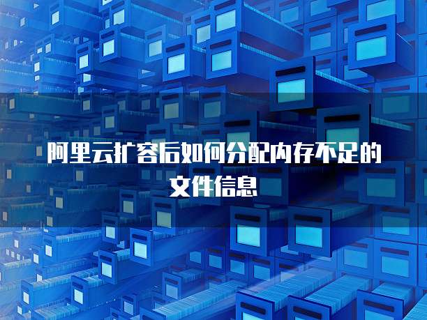 阿里云扩容后如何分配内存不足的文件信息
