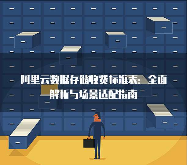 阿里云数据存储收费标准表:全面解析与场景适配指南