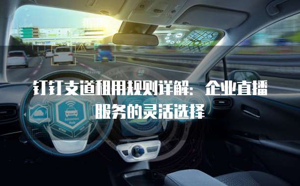 钉钉支道租用规则详解:企业直播服务的灵活选择