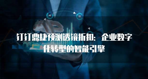 钉钉鼎捷预测透镜折扣:企业数字化转型的智能引擎