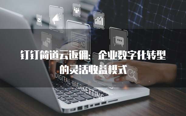 钉钉简道云返佣：企业数字化转型的灵活收益模式