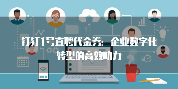 钉钉1号直聘代金券:企业数字化转型的高效助力