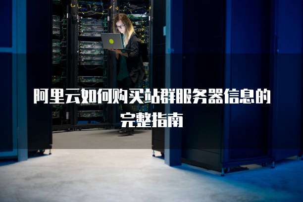 阿里云如何购买站群服务器信息的完整指南