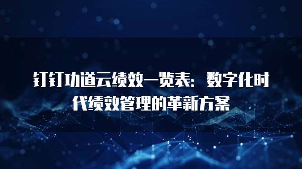 钉钉功道云绩效一览表:数字化时代绩效管理的革新方案