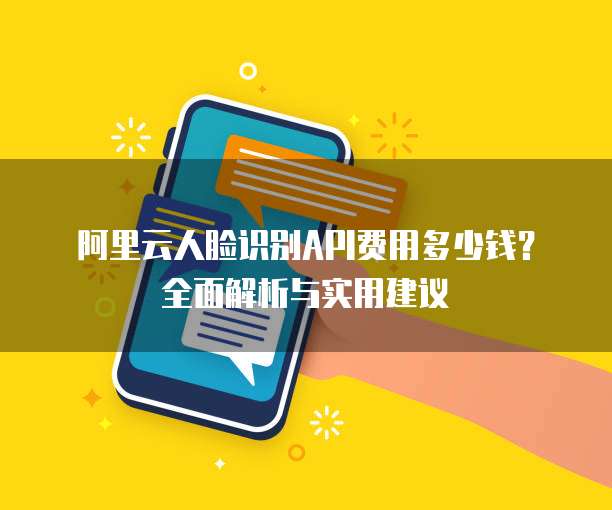 阿里云人脸识别API费用多少钱?全面解析与实用建议