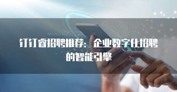 钉钉睿招聘推荐：企业数字化招聘的智能引擎