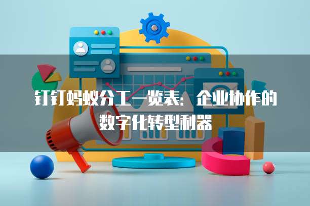 钉钉蚂蚁分工一览表:企业协作的数字化转型利器