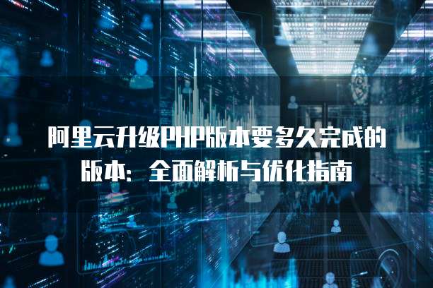 阿里云升级PHP版本要多久完成的版本：全面解析与优化指南