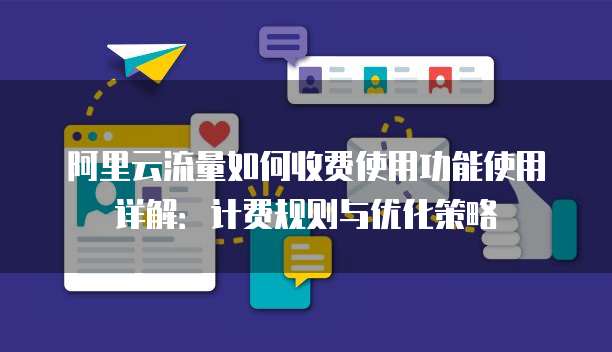 阿里云流量如何收费使用功能使用详解:计费规则与优化策略