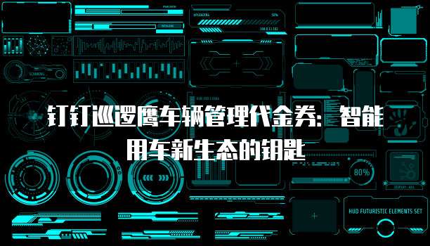 钉钉巡逻鹰车辆管理代金券:智能用车新生态的钥匙