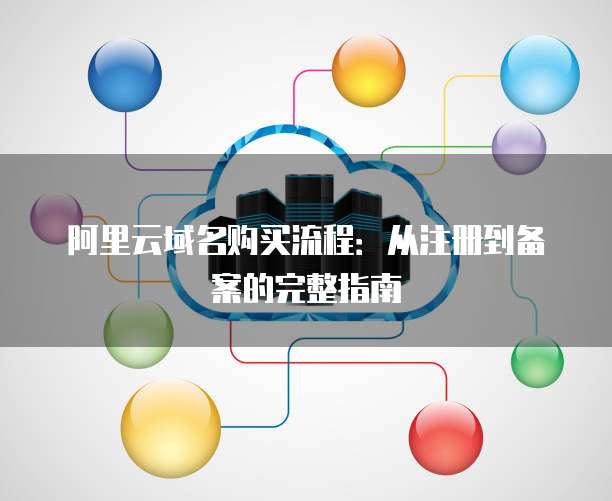 阿里云域名购买流程：从注册到备案的完整指南