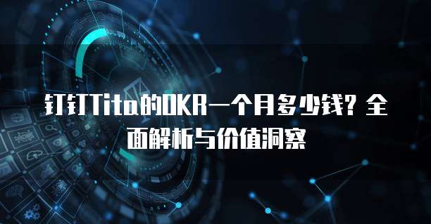 钉钉Tita的OKR一个月多少钱?全面解析与价值洞察