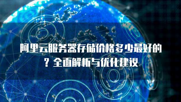 阿里云服务器存储价格多少最好的?全面解析与优化建议