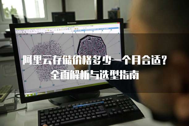 阿里云存储价格多少一个月合适?全面解析与选型指南