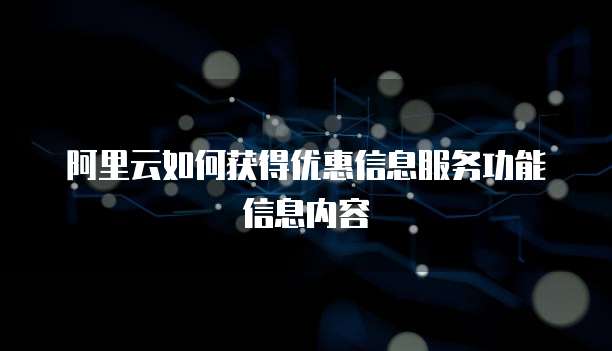 阿里云如何获得优惠信息服务功能信息内容