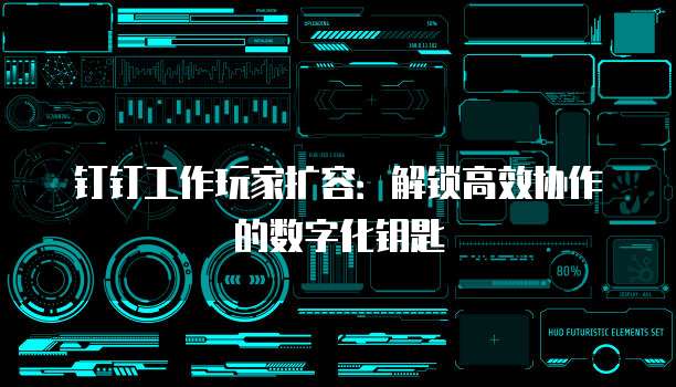 钉钉工作玩家扩容:解锁高效协作的数字化钥匙