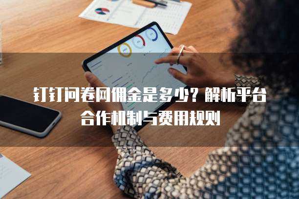 钉钉问卷网佣金是多少？解析平台合作机制与费用规则
