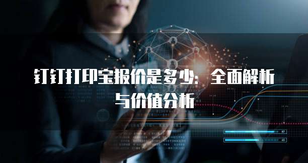 钉钉打印宝报价是多少:全面解析与价值分析