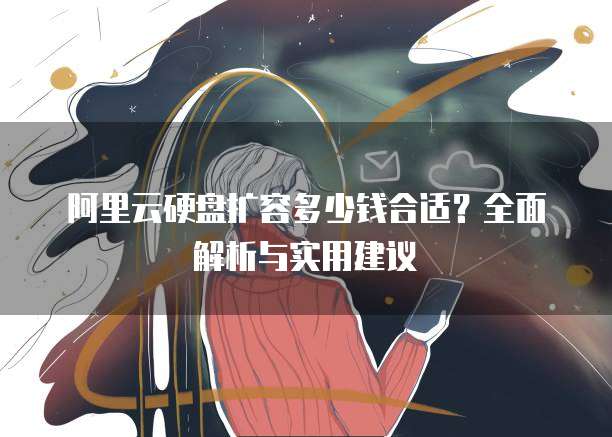 阿里云硬盘扩容多少钱合适?全面解析与实用建议