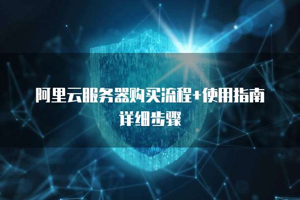 阿里云服务器购买流程+使用指南详细步骤