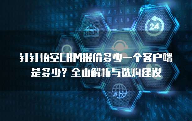 钉钉悟空CRM报价多少一个客户端是多少?全面解析与选购建议