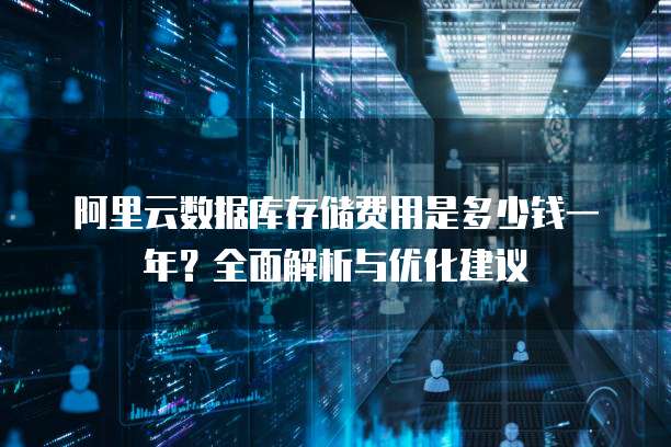 阿里云数据库存储费用是多少钱一年?全面解析与优化建议