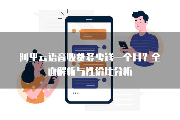 阿里云语音收费多少钱一个月?全面解析与性价比分析