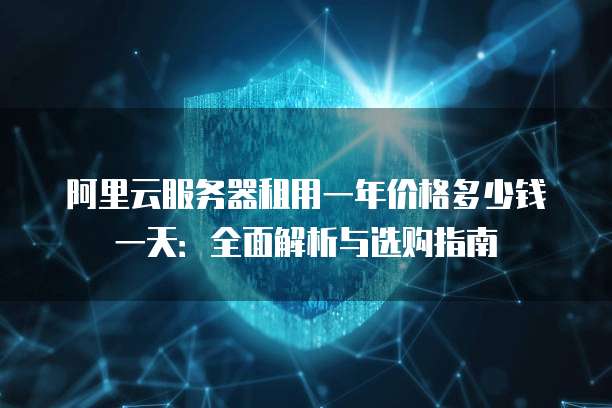 阿里云服务器租用一年价格多少钱一天:全面解析与选购指南
