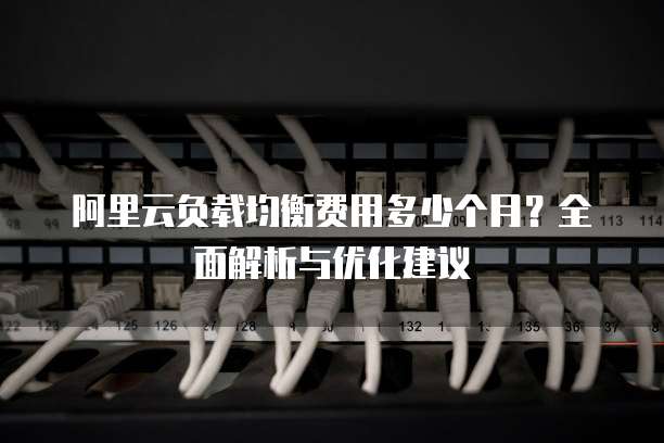 阿里云负载均衡费用多少个月?全面解析与优化建议