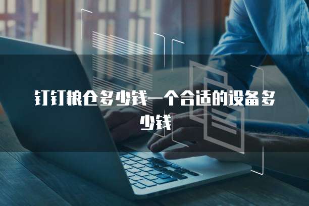 钉钉粮仓多少钱一个合适的设备多少钱