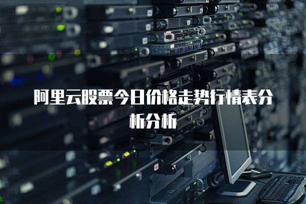 阿里云股票今日价格走势行情表分析分析