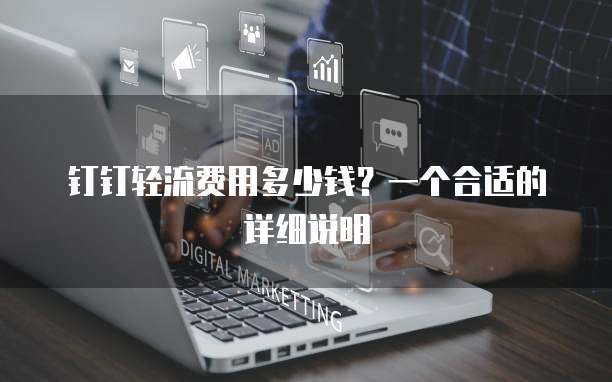 钉钉轻流费用多少钱？一个合适的详细说明