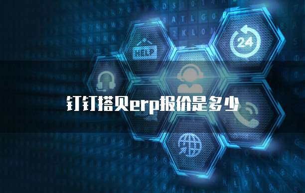 钉钉搭贝erp报价是多少