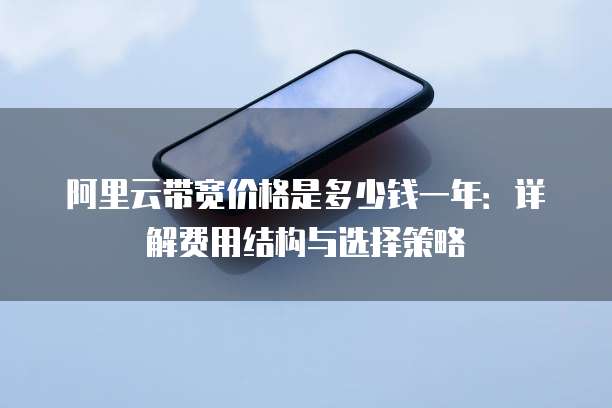 阿里云带宽价格是多少钱一年:详解费用结构与选择策略