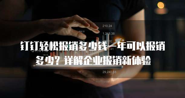 钉钉轻松报销多少钱一年可以报销多少?详解企业报销新体验