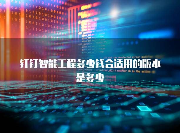 钉钉智能工程多少钱合适用的版本是多少
