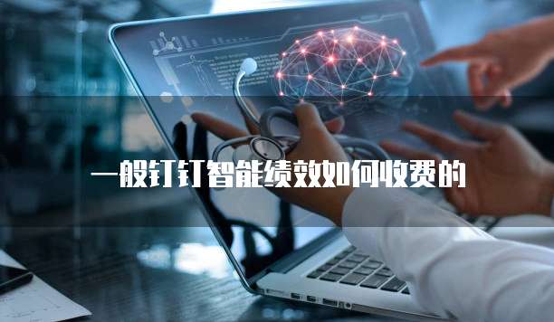 一般钉钉智能绩效如何收费的