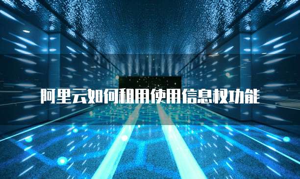 阿里云如何租用使用信息权功能